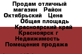 Продам отличный магазин › Район ­ Октябрьский › Цена ­ 8 500 000 › Общая площадь ­ 100 - Красноярский край, Красноярск г. Недвижимость » Помещения продажа   